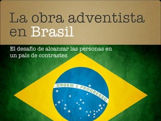 La obra adventista
en Brasil
El desafío de alcanzar las personas en
un país de contrastes
 