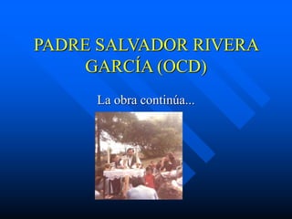 PADRE SALVADOR RIVERA
GARCÍA (OCD)
La obra continúa...
 