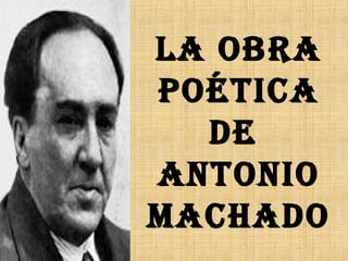 La obra
poética
de
antonio
Machado
 