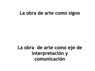 La obra de arte como signo




La obra de arte como eje de
      interpretación y
       comunicación
 