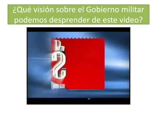¿Qué visión sobre el Gobierno militar 
podemos desprender de este video? 
 