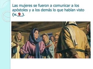 Las mujeres se fueron a comunicar a los
apóstoles y a los demás lo que habían visto
(v.__).9
 