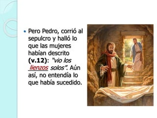 Pero Pedro, corrió al
sepulcro y halló lo
que las mujeres
habían descrito
(v.12): “vio los
______ solos”. Aún
así, no entendía lo
que había sucedido.
lienzos
 