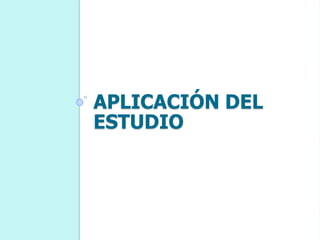 APLICACIÓN DEL
ESTUDIO
 