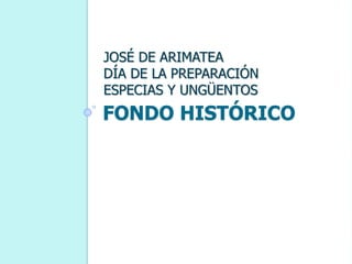 FONDO HISTÓRICO
JOSÉ DE ARIMATEA
DÍA DE LA PREPARACIÓN
ESPECIAS Y UNGÜENTOS
 