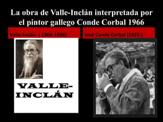 La obra de Valle-Inclán interpretada por
el pintor gallego Conde Corbal 1966
Valle-Inclán ( 1866-1936) José Conde Corbal (1923-)
 