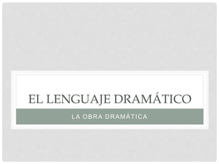 EL LENGUAJE DRAMÁTICO
LA OBRA DRAMÁTICA
 