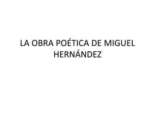 LA OBRA POÉTICA DE MIGUEL
HERNÁNDEZ
 