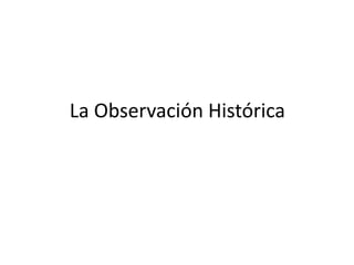 La Observación Histórica

 