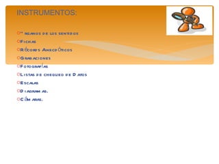 INSTRUMENTOS: Órganos de los sentidos Fichas Récords Anecdóticos Grabaciones Fotografías Listas de chequeo de Datos Escalas Diagramas.  Cámaras.  