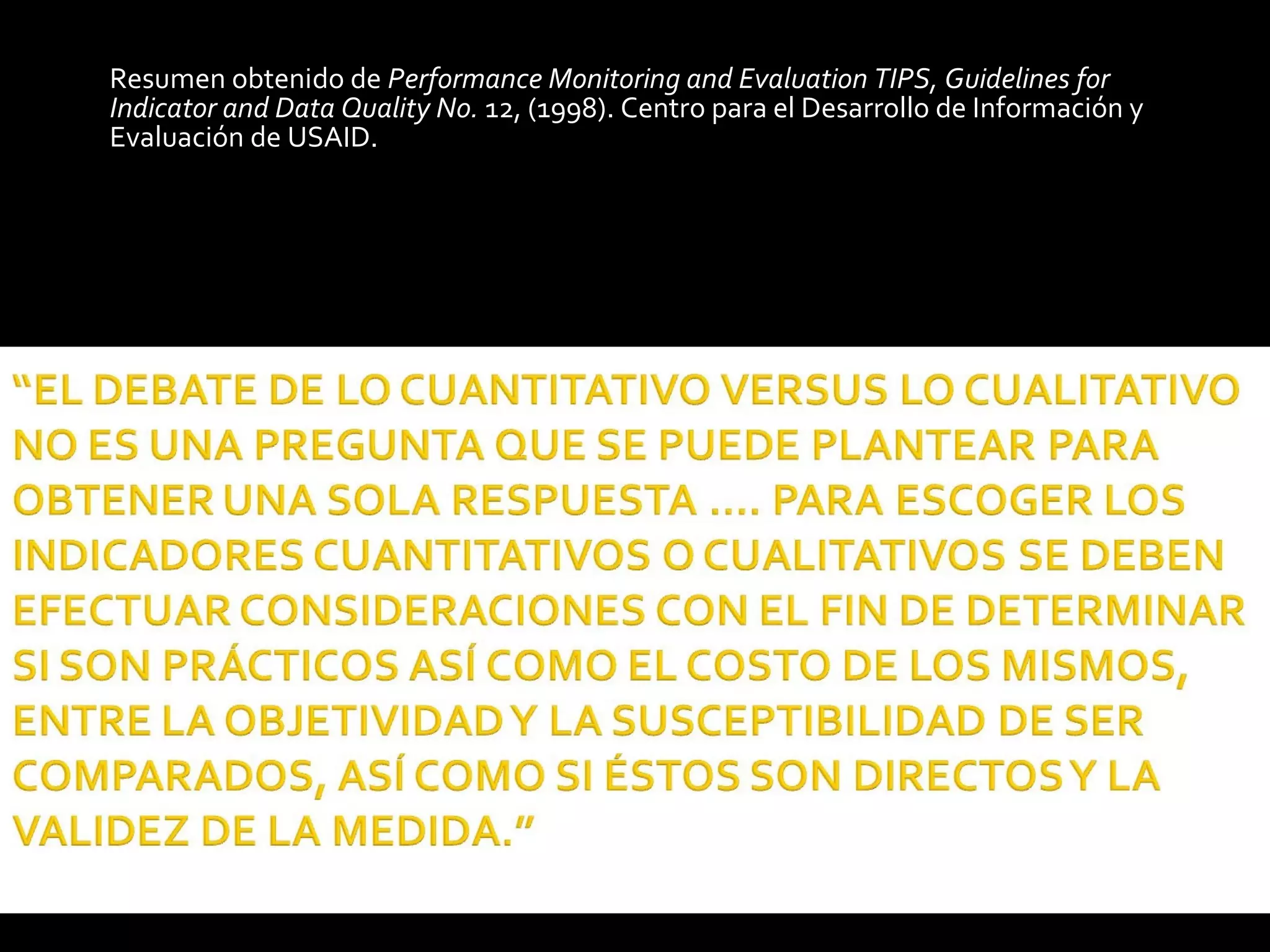 Resumen obtenido de  Performance Monitoring and Evaluation TIPS, Guidelines for Indicator and Data Quality No.  12, (1998). Centro para el Desarrollo de Información y Evaluación de USAID. 