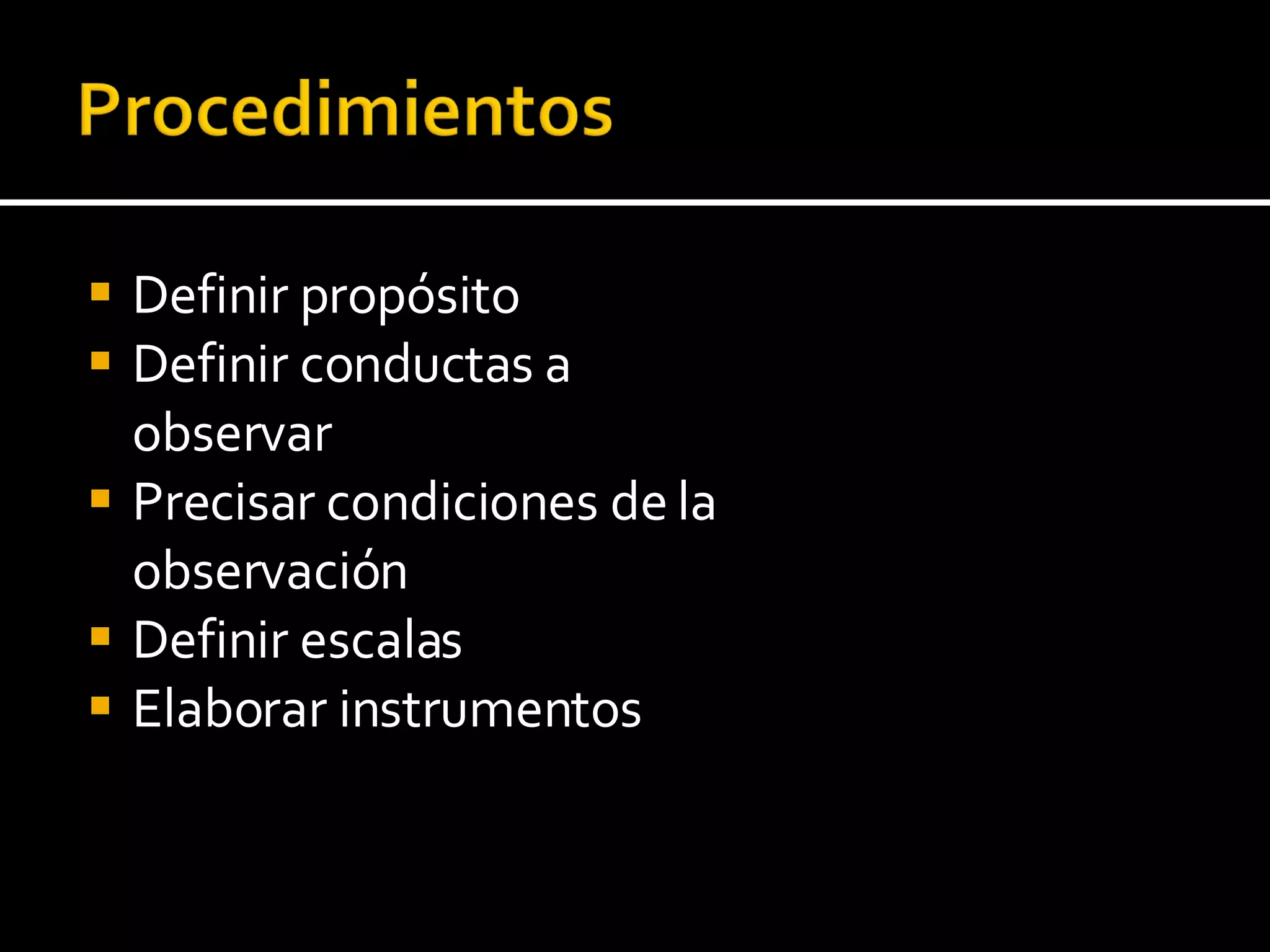 Definir propósito Definir conductas a observar Precisar condiciones de la observación Definir escalas Elaborar instrumentos 