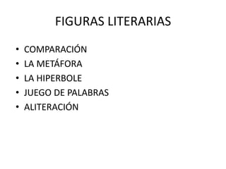 FIGURAS LITERARIAS
• COMPARACIÓN
• LA METÁFORA
• LA HIPERBOLE
• JUEGO DE PALABRAS
• ALITERACIÓN
 