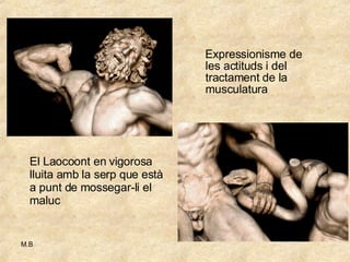 Expressionisme de les actituds i del tractament de la musculatura El Laocoont en vigorosa lluita amb la serp que està a punt de mossegar-li el maluc 