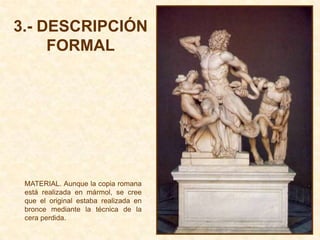 3.- DESCRIPCIÓN
     FORMAL




 MATERIAL. Aunque la copia romana
 está realizada en mármol, se cree
 que el original estaba realizada en
 bronce mediante la técnica de la
 cera perdida.
 