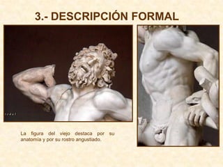 3.- DESCRIPCIÓN FORMAL




La figura del viejo destaca por su
anatomía y por su rostro angustiado.
 