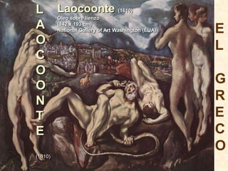 L Laocoonte
         Óleo sobre lienzo
                                 (1610)


A        (142 x 193 cm)
         National Gallery of Art Washington (EUA)   E
O                                                   L
C
O
O                                                   G
N                                                   R
T                                                   E
E                                                   C
                                                    O
(1610)
 