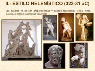 0.- ESTILO HELENÍSTICO (323-31 aC)
Los cuerpos ya no son proporcionados y pueden representar viejos, niños,
púgiles, retratos de personas concretas ...
 