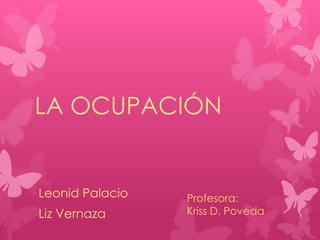 LA OCUPACIÓN

Leonid Palacio
Liz Vernaza

Profesora:
Kriss D. Poveda

 
