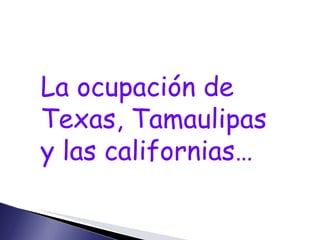 La ocupación de Texas, Tamaulipas y las californias… 
