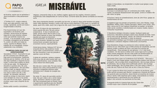 página 6
PAPO
COM DEUS
página
MISERÁVEL
IGREJA
sã doutrina, aquilo que os apóstolos e
Jesus ensinarem e nela perseverem
ﬁéis.
2 Timóteo 4:2-5 - prega a palavra,
insta, quer seja oportuno, quer não,
corrige, repreende, exorta com toda a
longanimidade e doutrina.
Pois haverá tempo em que não
suportarão a sã doutrina; pelo
contrário, cercar-se-ão de mestres
segundo as suas próprias cobiças,
como que sentindo coceira nos
ouvidos; e se recusarão a dar ouvidos
à verdade, entregando-se às fábulas.
Tu, porém, sê sóbrio em todas as
coisas, suporta as aﬂições, faze o
trabalho de um evangelista, cumpre
cabalmente o teu ministério.
PROMESSA PARA OS QUE SE
ARREPENDEREM
Apocalipse 3:18-22 - Aconselho-te que
de mim compres ouro reﬁnado pelo
fogo para te enriqueceres, vestiduras
brancas para te vestires, a ﬁm de que
não seja manifesta a vergonha da tua
nudez, e colírio para ungires os olhos,
a ﬁm de que vejas. Eu repreendo e
disciplino a quantos amo. Sê, pois,
zeloso e arrepende-te. Eis que estou
à porta e bato; se alguém ouvir a
minha voz e abrir a porta, entrarei em
sua casa e cearei com ele, e ele,
comigo. Ao vencedor, dar-lhe-ei
sentar-se comigo no meu trono, assim
como também eu venci e me sentei
com meu Pai no seu trono. Quem tem
ouvidos, ouça o que o Espírito diz às
igrejas.
Muitos estão vivendo o sincretismo
religioso, comprando lotes no céu, toalhas ungidas, águas de rios ungidos. Homens usaram
experiências mais estapafúrdias em nome de Deus. Correndo atrás das últimas novidades do mercado
na fé.
Mas Jesus repreende dizendo: aconselho que de mim, ou seja só Jesus pode levantar sua igreja,
trazer visão espiritual, levantar o caído e dar vida ao morto espiritual. É Ele quem é o remédio da
igreja, quem dá a visão, quem traz a água da vida, quem troca nossas vestes e muda nossa sorte.
No verso 19 Jesus diz que repreende a
todos quando Ele ama. Sê pois zeloso
arrepende-te. E isso é motivador pra
igreja, porque Jesus não foi para a cruz
para salvar apenas os retos mas também
aqueles aos quais se desviaram
doutrinariamente, se perderam no mundo
por seus encantos, aqueles aos quais
outrora foram avivados mas hoje se
encontram mornos espiritualmente.
Ainda temos tempo. Hebreus 9:27 diz que
enquanto temos vida podemos mudar
nossa visão e posicionamento, porém uma
fez que morremos o que nos precede é
apenas o juízo de Deus.
A igreja de Laodiceia, cantava, pregava,
tinha uma vida de culto focada nela, nos
seus entendimentos, suas vontades. Mas
Jesus estava fora dessa igreja.
Ele não era o centro dela. Por isso sempre
falamos dos cultos antropocêntricos onde
louvores e pregações parecem estar
alinhados com o desejo do coração dos
homens.
No verso 19, Jesus diz que está a porta e
bate. Ele quer voltar a ser o centro dessa
igreja. Somente o Senhor é quem pode
dar vida novamente para os mortos, trazer
o aquecimento espiritual para ela. Bendito
aqueles que ouvem as profecias das 7
igrejas no Apocalipse, se arrependem e mudam suas igrejas e suas
vidas cristãs.
EUROPA PÓS AVIVAMENTO
A Europa é considerada hoje um continente pós-cristão. Igrejas
vazias, as pessoas desapareceram das igrejas. Jovens e cristãos não
são vistos na igreja.
A Escócia o berço do presbiterianismo, terra de John Knox, igrejas se
transformaram em bar.
A Inglaterra lugar de grandes avivamentos como John Wesley, Jorge
Whiteﬁeld, Willian Carey, Charles Spurgeon, Martin Lloyd Jones, John
Sttot, menos de 4% dos ingleses frequentam as igrejas, os templos
estão sendo vendidos e transformados em museus, boates, bares e
mesquitas muçulmanas.
O liberalismo teológico devastou a igreja. Qualquer igreja que
subscreve o liberalismo teológico assina seus atestado de óbito. Você
nunca verá uma igreja liberal, crescer, ser cheia de avivamento, ela
vai descaracterizar, desidratar e matar as pessoas.
Os seminários teológico que formaram os grandes avivadores estão
destilando o ceticismo religioso e destruindo a sã doutrina.
Esse liberalismo chegou na américa do norte e também aqui na
américa do sul. Eles dizem que a bíblia precisa ser atualizada, que ela
apenas contém a palavra de Deus, que esse livro precisa ser
ressigniﬁcado. Essa teologia diz que gênesis 1,2 e 3 não foram
verdadeiro. Se não temos a bíblia como nossa regra de fé e prática
então nossas pregações não tem mais poder de transformação na
vida das pessoas. Nesse momento a igreja começa a morrer.
Hernandes Dias Lopes na Conferência OLD SCHOOL - Olha para o
Brasil e você verá megas igrejas, megas templos lotados mas não tem
evangelho, não se prega sobre arrependimento, não se prega sobre a
fé salvadora, não se prega sobre justiﬁcação pela fé, não se prega
sobre santiﬁcação, não se prega sobre o céu nem sobre o inferno, e
onde não tem Palavra de Deus não se tem o Deus da Palavra.
O que a igreja da última hora precisa é o retorno as escrituras, para
então sermos avivados pelo Senhor, recebermos o Espírito da Palavra
nos guiando pela sua doutrina, Jesus tirando as escamas de nossos
olhos e dando visão espiritual para a igreja, ressuscitando os mortos
espiritualmente e caminhando de novo dentro da
igreja e não somente nos exortando de fora dela.
A pergunta ainda é a mesma hoje pra nós: Quem têm
ouvidos ouça o que o Espírito diz as igrejas.
NOTA
 