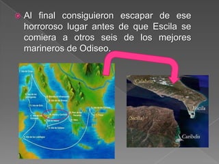  Al final consiguieron escapar de ese
horroroso lugar antes de que Escila se
comiera a otros seis de los mejores
marineros de Odiseo.
 