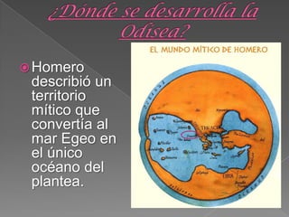 Homero
describió un
territorio
mítico que
convertía al
mar Egeo en
el único
océano del
plantea.
 