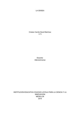 LA ODISEA
Cristian Camilo David Martínez
11º1
Docente:
UllenidJimenez
INSTITUCION EDUCATIVA COLEGIO LOYOLA PARA LA CIENCIA Y LA
INNOVACION
MEDELLÍN
2014
 