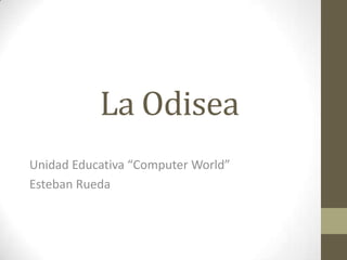 La Odisea
Unidad Educativa “Computer World”
Esteban Rueda
 