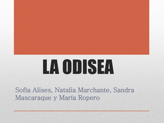 LA ODISEA
Sofía Alises, Natalia Marchante, Sandra
Mascaraque y María Ropero
 