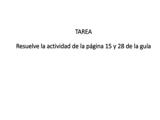 TAREA
Resuelve la actividad de la página 15 y 28 de la guía
 