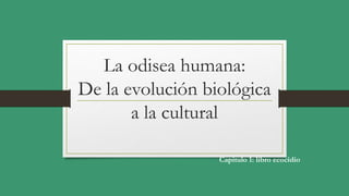 La odisea humana:
De la evolución biológica
a la cultural
Capitulo 1: libro ecocidio
 