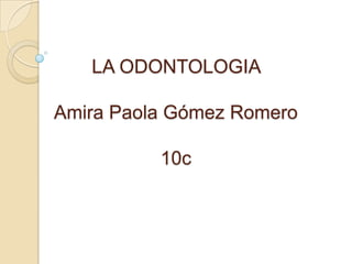 LA ODONTOLOGIA

Amira Paola Gómez Romero

          10c
 