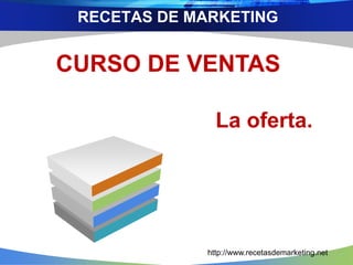 RECETAS DE MARKETING
CURSO DE VENTAS
La oferta.
http://www.recetasdemarketing.net
 
