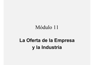 Módulo 11

La Oferta de la Empresa
     y la Industria
 