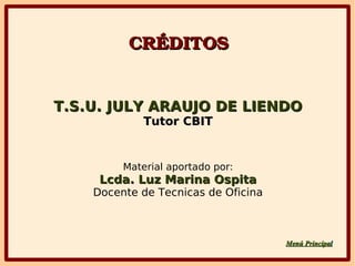 CRÉDITOSCRÉDITOS
T.S.U. JULY ARAUJO DE LIENDOT.S.U. JULY ARAUJO DE LIENDO
Tutor CBITTutor CBIT
Material aportado por:
Lcda. Luz Marina OspitaLcda. Luz Marina Ospita
Docente de Tecnicas de Oficina
Menú PrincipaMenú Principall
 