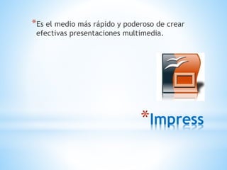 *Impress
*Es el medio más rápido y poderoso de crear
efectivas presentaciones multimedia.
 