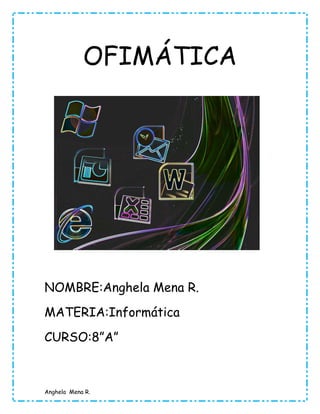 OFIMÁTICA

NOMBRE:Anghela Mena R.
MATERIA:Informática
CURSO:8”A”

Anghela Mena R.

 