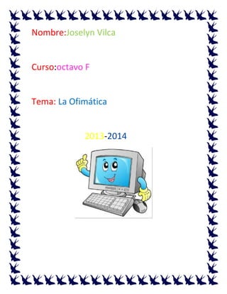 Nombre:Joselyn Vilca

Curso:octavo F

Tema: La Ofimática

2013-2014

 