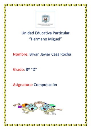 Unidad Educativa Particular
“Hermano Miguel”

Nombre: Bryan Javier Casa Rocha

Grado: 8º “D”

Asignatura: Computación

 