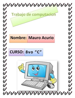 Trabajo de computacion

Nombre: Mauro Acurio
CURSO: 8vo “C”

 