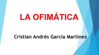 LA OFIMÁTICA
Cristian Andrés García Martínez
 
