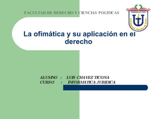 La ofimática y su aplicación en el derecho  FACULTAD DE DERECHO Y CIENCIAS POLITICAS ALUMNO  :  LUIS CHAVEZ TICONA CURSO  :  INFORMATICA JURIDICA 
