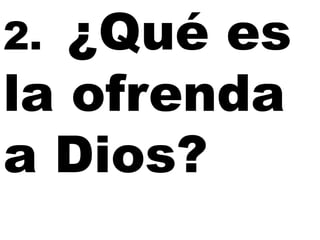 ¿Qué es
la ofrenda
a Dios?
2.

 