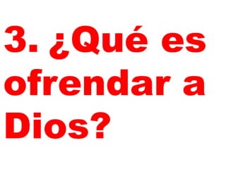 3. ¿Qué es
ofrendar a
Dios?

 