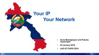 • Anna Mulingbayan and Pubudu
Jayasinghe
• 24 January 2018
• LAO ICT EXPO 2018
Your IP
Your Network
 