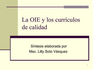 1
La OIE y los currículos
de calidad
Síntesis elaborada por
Msc. Lilly Soto Vásquez
 