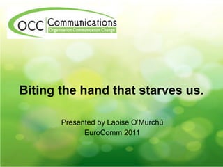 Biting the hand that starves us.

       Presented by Laoise O’Murchú
             EuroComm 2011
 