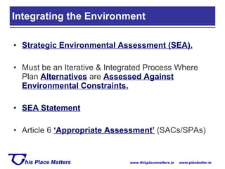 Strategic Environmental Assessment (SEA). Must be an Iterative & Integrated Process Where Plan  Alternatives  are  Assessed Against Environmental Constraints. SEA Statement Article 6  ‘Appropriate Assessment’  (SACs/SPAs) Integrating the Environment 