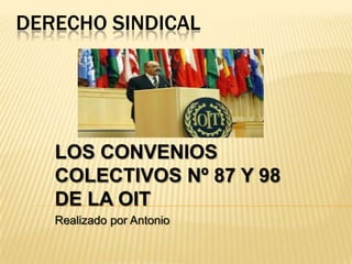 DERECHO SINDICAL

LOS CONVENIOS
COLECTIVOS Nº 87 Y 98
DE LA OIT
Realizado por Antonio

 